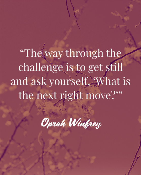 Text quote against red filtered flowers: The way through the challenge is to get still and ask yourself, What is the next right move? Oprah Winfrey.